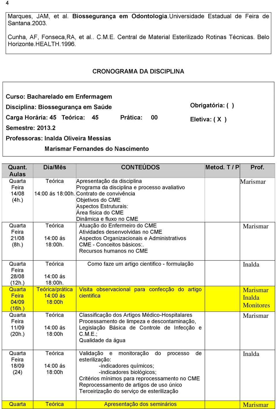 2 Professoras: Oliveira Messias Fernandes do Nascimento Obrigatória: ( ) Eletiva: ( X ) Quant. Aulas 14/08 (4h.) 21/08 (8h.) Dia/Mês CONTEÚDOS Metod. T / P Prof.