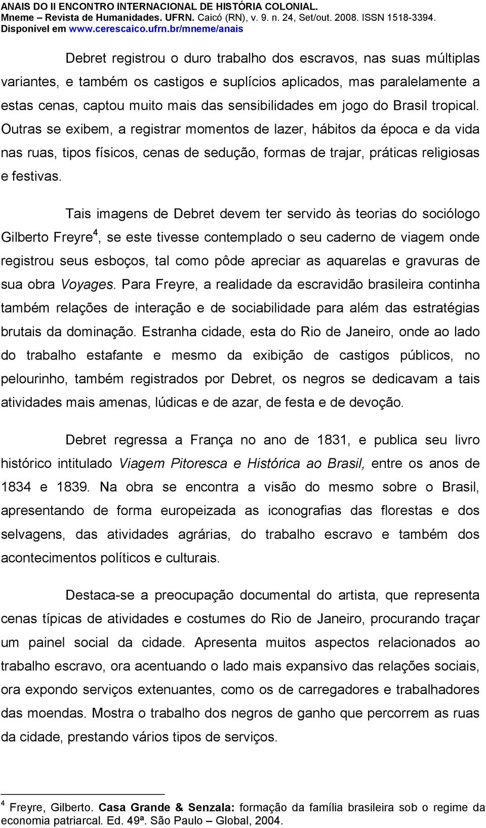 Tais imagens de Debret devem ter servido às teorias do sociólogo Gilberto Freyre 4, se este tivesse contemplado o seu caderno de viagem onde registrou seus esboços, tal como pôde apreciar as