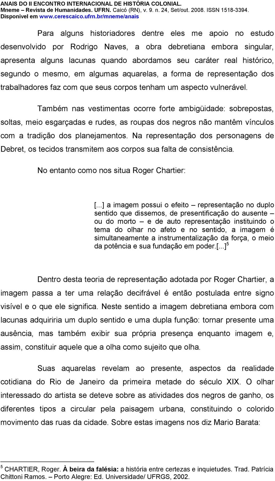 Também nas vestimentas ocorre forte ambigüidade: sobrepostas, soltas, meio esgarçadas e rudes, as roupas dos negros não mantêm vínculos com a tradição dos planejamentos.