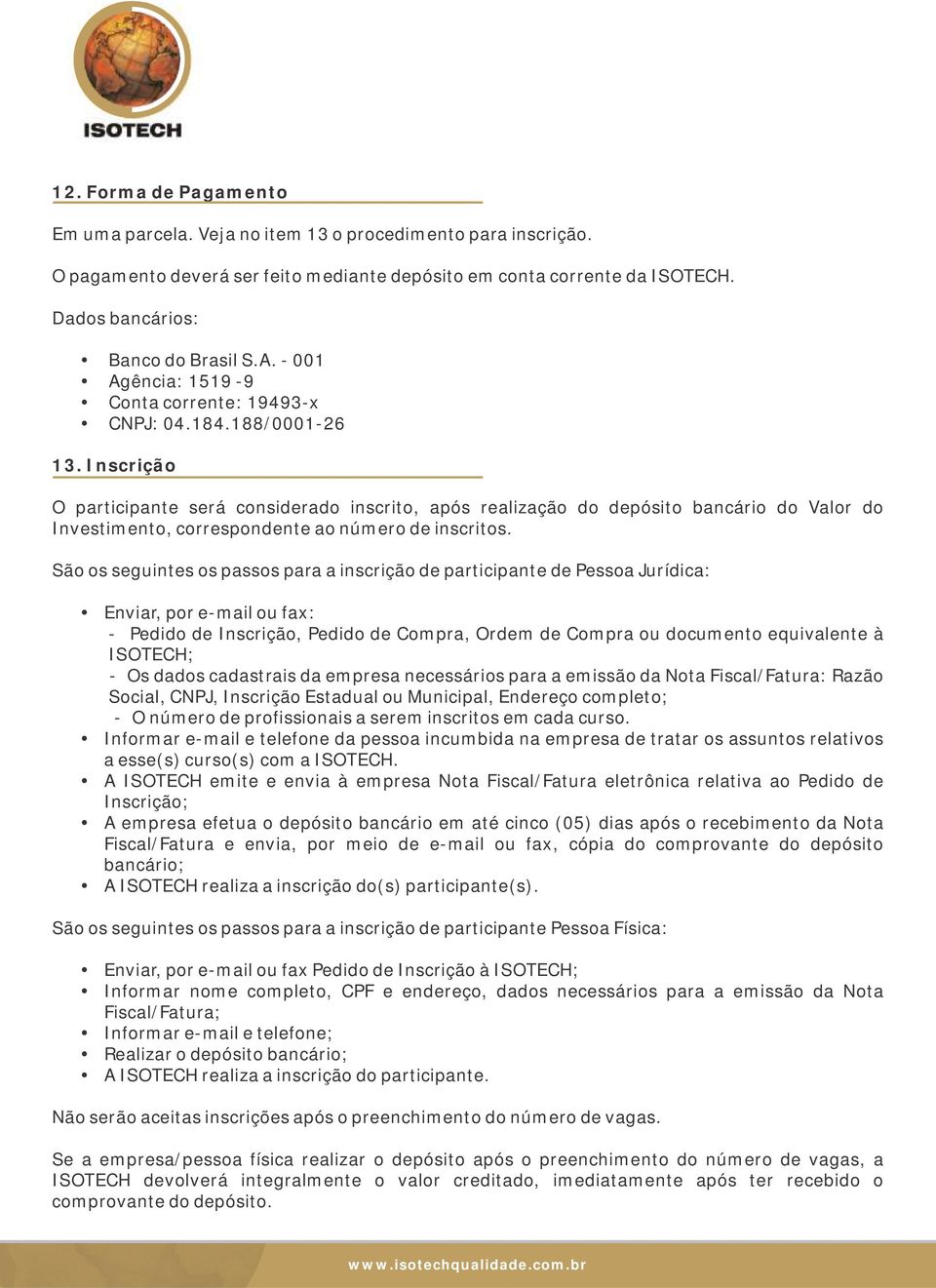 Inscrição O participante será considerado inscrito, após realização do depósito bancário do Valor do Investimento, correspondente ao número de inscritos.