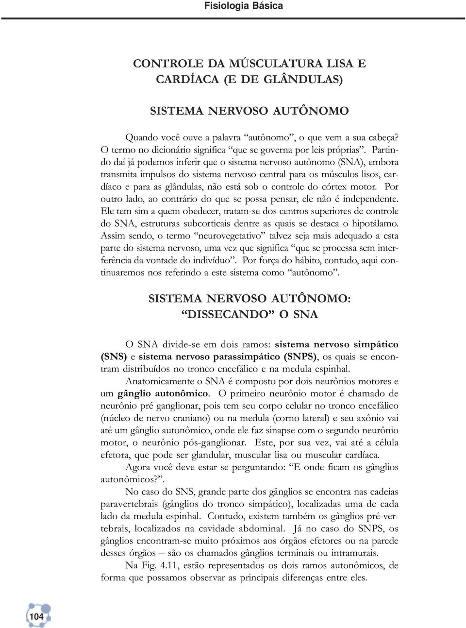 Partindo daí já podemos inferir que o sistema nervoso autônomo (SNA), embora transmita impulsos do sistema nervoso central para os músculos lisos, cardíaco e para as glândulas, não está sob o