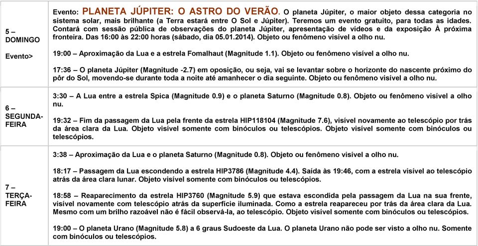 Das 16:00 às 22:00 horas (sábado, dia 05.01.2014). Objeto ou fenômeno visível a olho nu. 19:00 Aproximação da Lua e a estrela Fomalhaut (Magnitude 1.1). Objeto ou fenômeno visível a olho nu. 17:36 O planeta Júpiter (Magnitude -2.