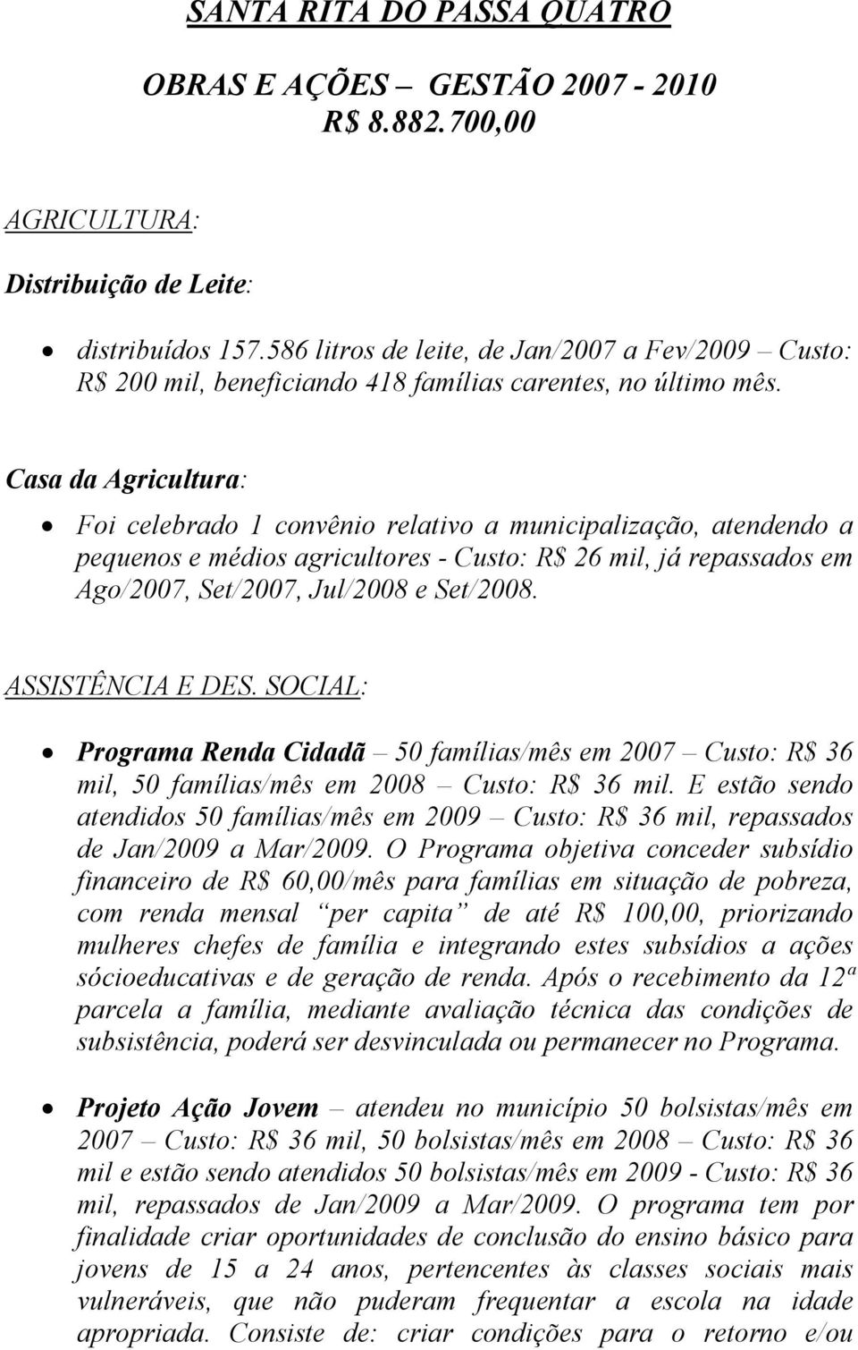 Casa da Agricultura: Foi celebrado 1 convênio relativo a municipalização, atendendo a pequenos e médios agricultores - Custo: R$ 26 mil, já repassados em Ago/2007, Set/2007, Jul/2008 e Set/2008.