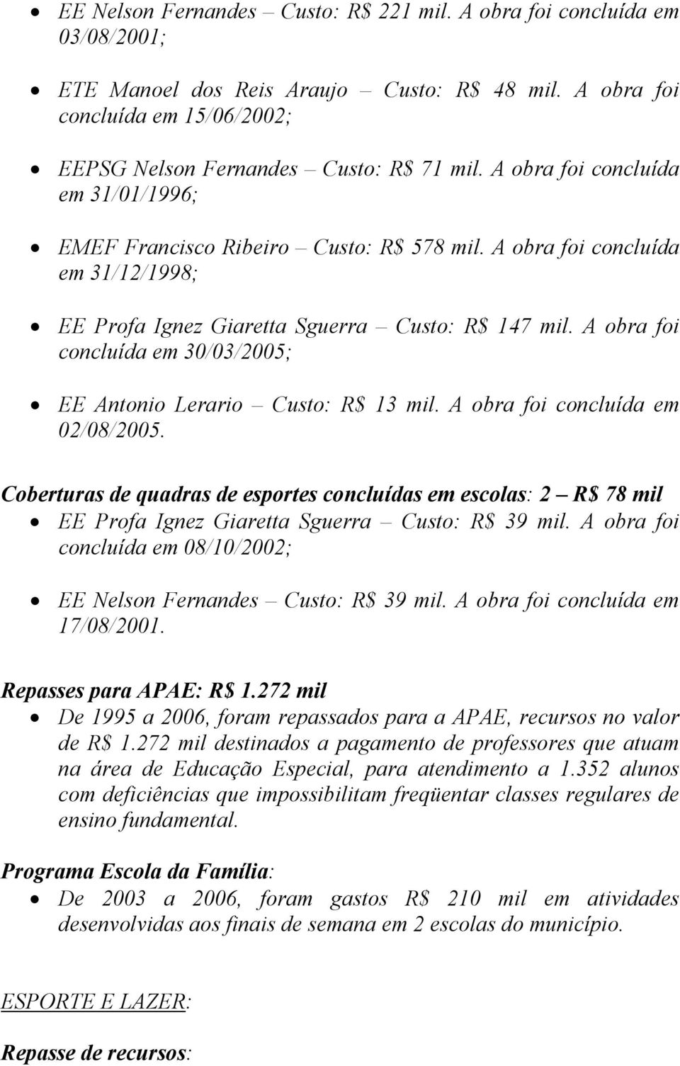 A obra foi concluída em 30/03/2005; EE Antonio Lerario Custo: R$ 13 mil. A obra foi concluída em 02/08/2005.