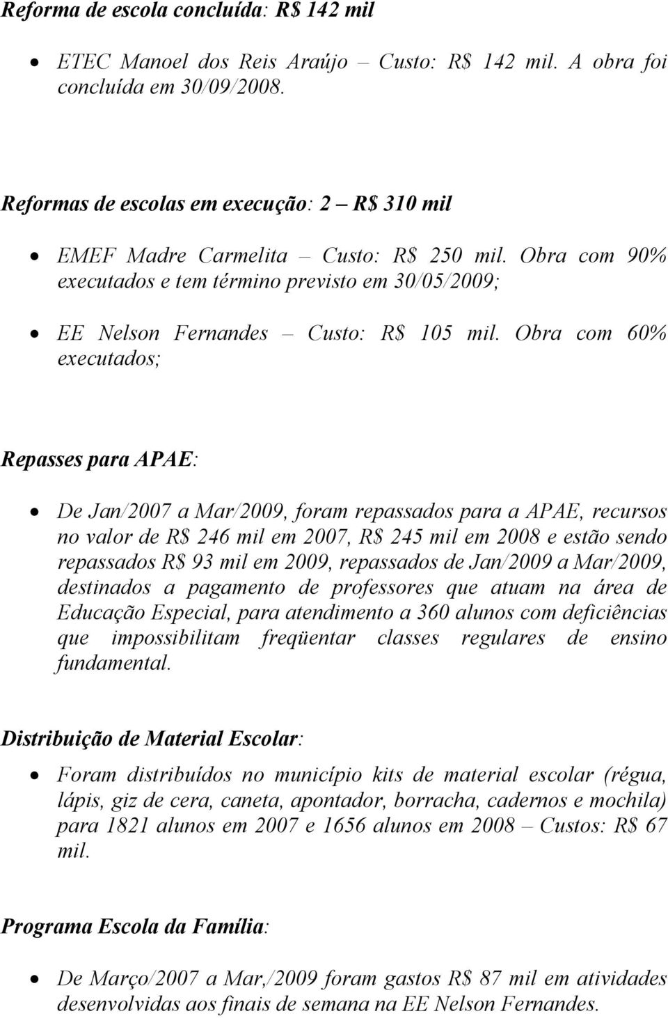 Obra com 60% executados; Repasses para APAE: De Jan/2007 a Mar/2009, foram repassados para a APAE, recursos no valor de R$ 246 mil em 2007, R$ 245 mil em 2008 e estão sendo repassados R$ 93 mil em