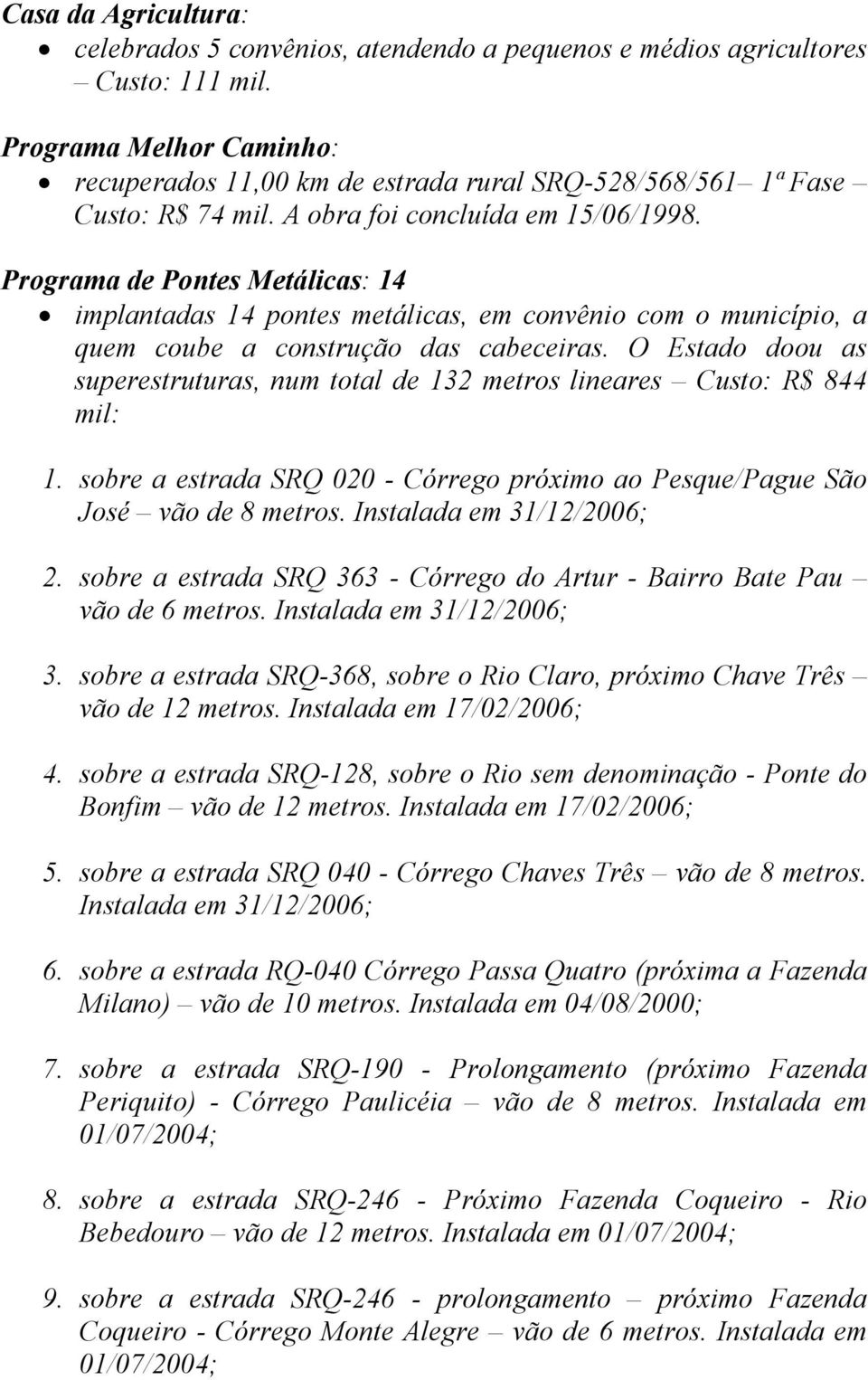 Programa de Pontes Metálicas: 14 implantadas 14 pontes metálicas, em convênio com o município, a quem coube a construção das cabeceiras.