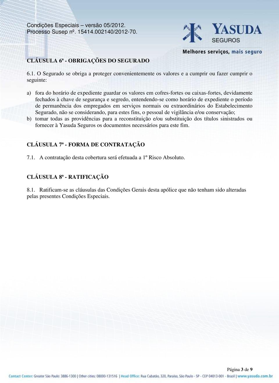 fechados à chave de segurança e segredo, entendendo-se como horário de expediente o período de permanência dos empregados em serviços normais ou extraordinários do Estabelecimento Segurado, não se