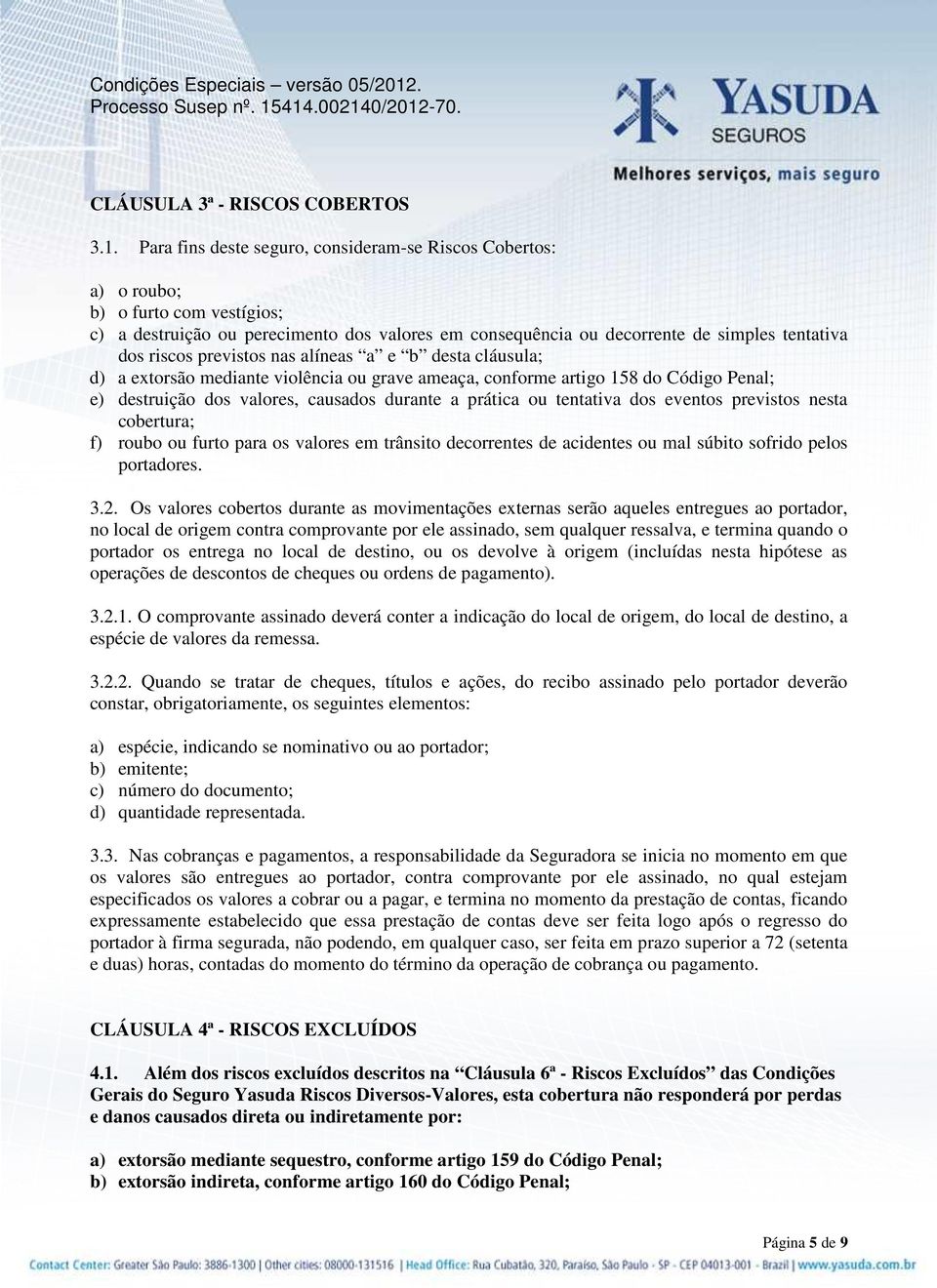 previstos nas alíneas a e b desta cláusula; d) a extorsão mediante violência ou grave ameaça, conforme artigo 158 do Código Penal; e) destruição dos valores, causados durante a prática ou tentativa