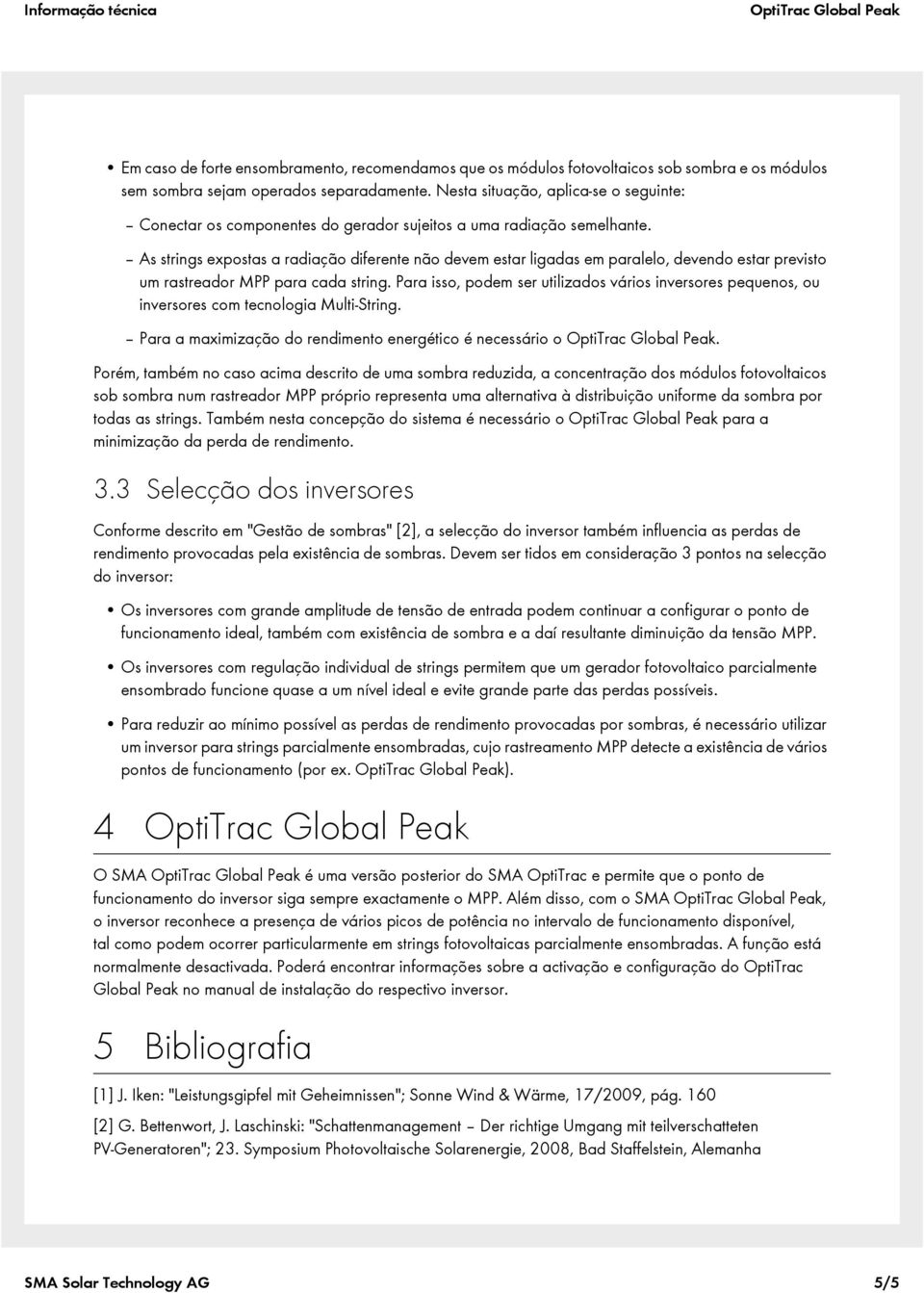 As strings expostas a radiação diferente não devem estar ligadas em paralelo, devendo estar previsto um rastreador MPP para cada string.