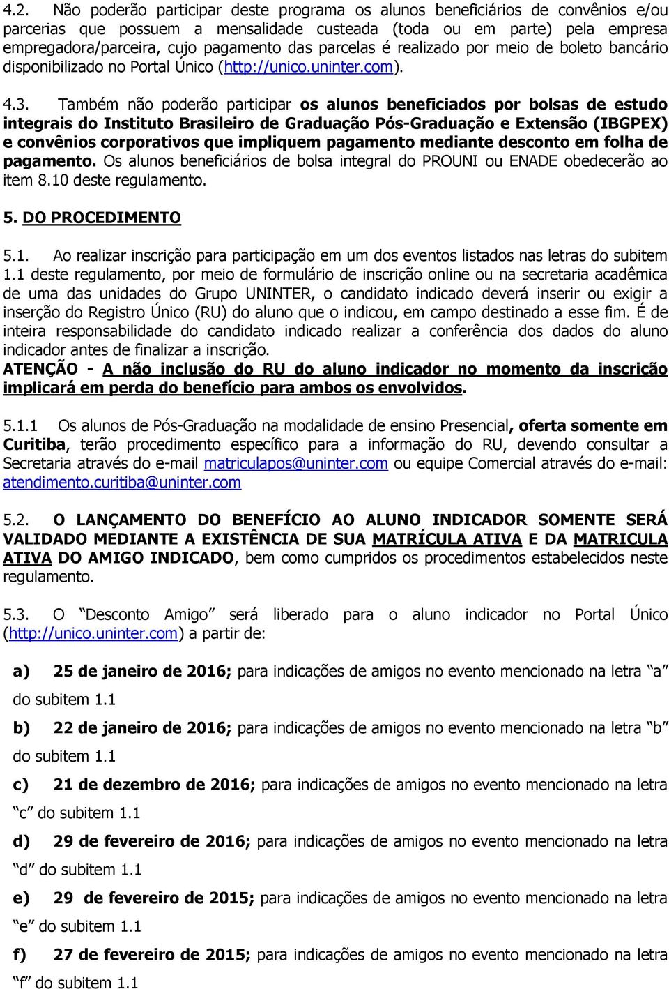 Também não poderão participar os alunos beneficiados por bolsas de estudo integrais do Instituto Brasileiro de Graduação Pós-Graduação e Extensão (IBGPEX) e convênios corporativos que impliquem