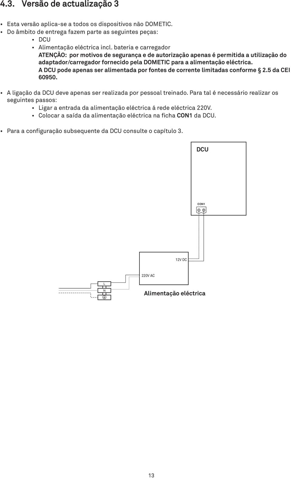 A DCU pode apenas ser alimentada por fontes de corrente limitadas conforme 2.5 da CEI 60950. A ligação da DCU deve apenas ser realizada por pessoal treinado.