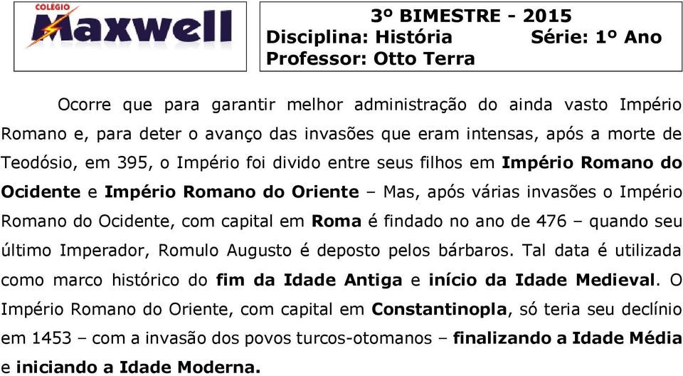 ano de 476 quando seu último Imperador, Romulo Augusto é deposto pelos bárbaros. Tal data é utilizada como marco histórico do fim da Idade Antiga e início da Idade Medieval.