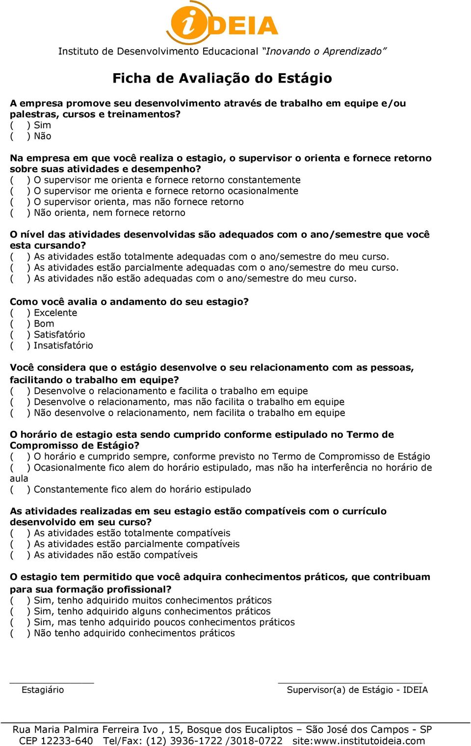 ( ) O supervisor me orienta e fornece retorno constantemente ( ) O supervisor me orienta e fornece retorno ocasionalmente ( ) O supervisor orienta, mas não fornece retorno ( ) Não orienta, nem