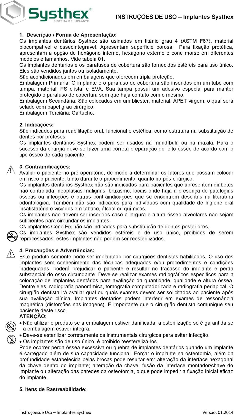 Os implantes dentários e os parafusos de cobertura são fornecidos estéreis para uso único. Eles são vendidos juntos ou isoladamente. São acondicionados em embalagens que oferecem tripla proteção.