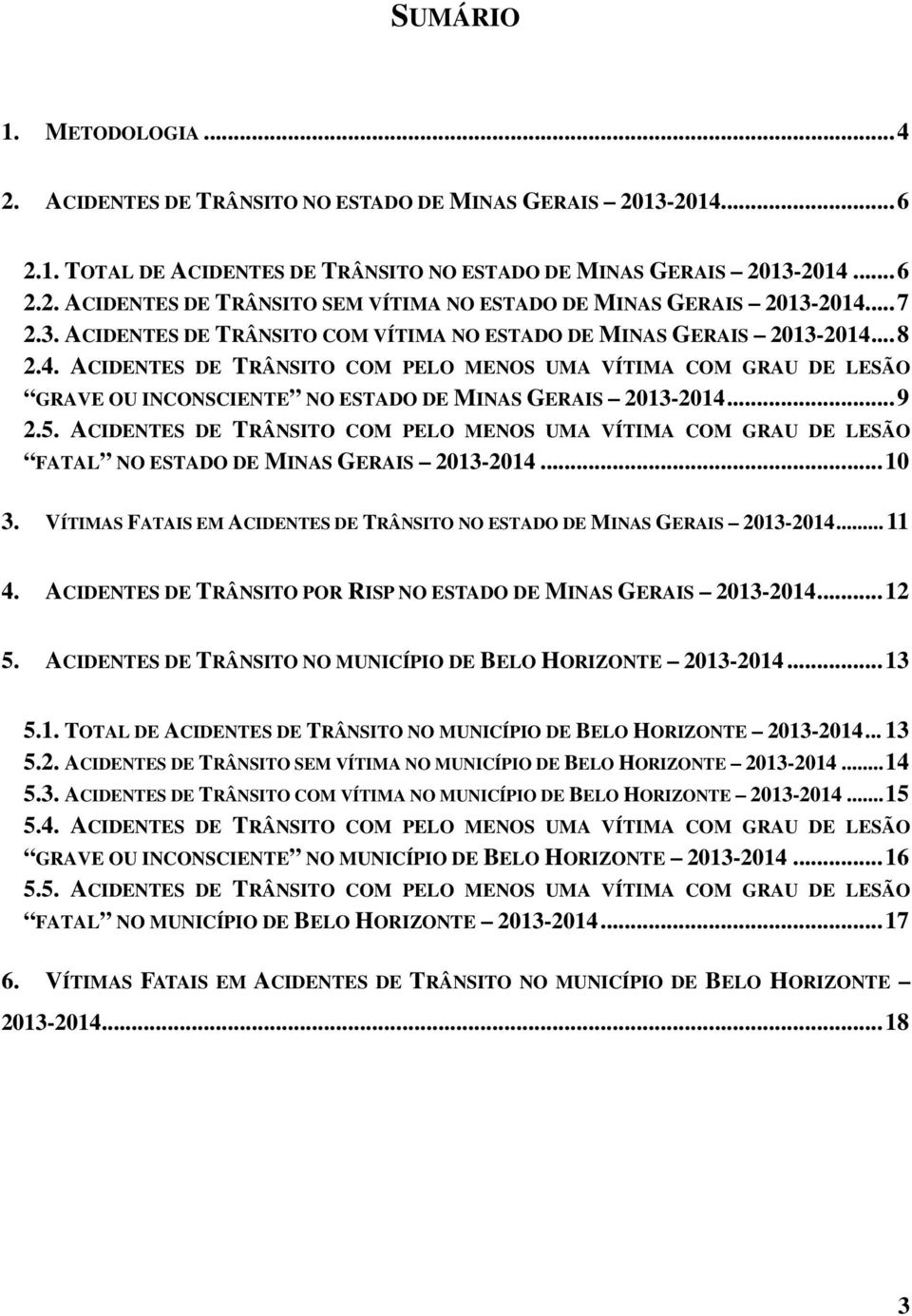 .. 8 2.4. ACIDENTES DE TRÂNSITO COM PELO MENOS UMA VÍTIMA COM GRAU DE LESÃO GRAVE OU INCONSCIENTE NO ESTADO DE MINAS GERAIS 2013-2014... 9 2.5.
