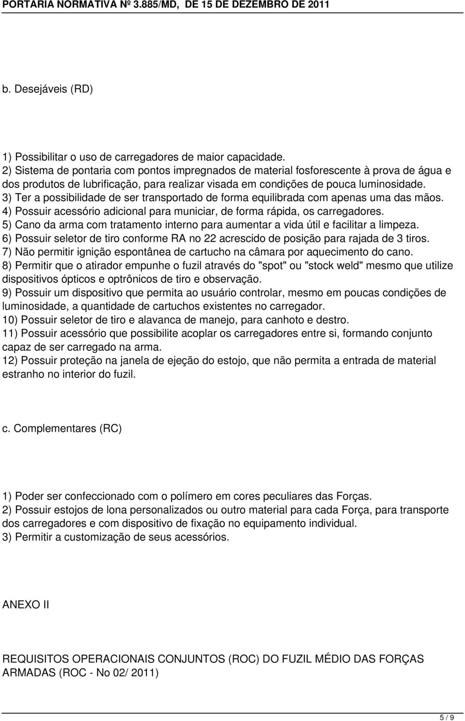 3) Ter a possibilidade de ser transportado de forma equilibrada com apenas uma das mãos. 4) Possuir acessório adicional para municiar, de forma rápida, os carregadores.