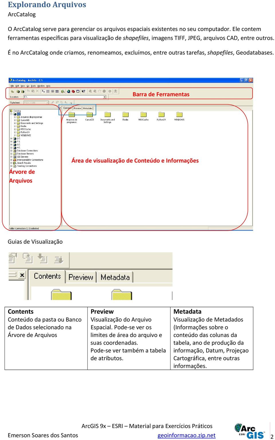 É no ArcCatalog onde criamos, renomeamos, excluímos, entre outras tarefas, shapefiles, Geodatabases.