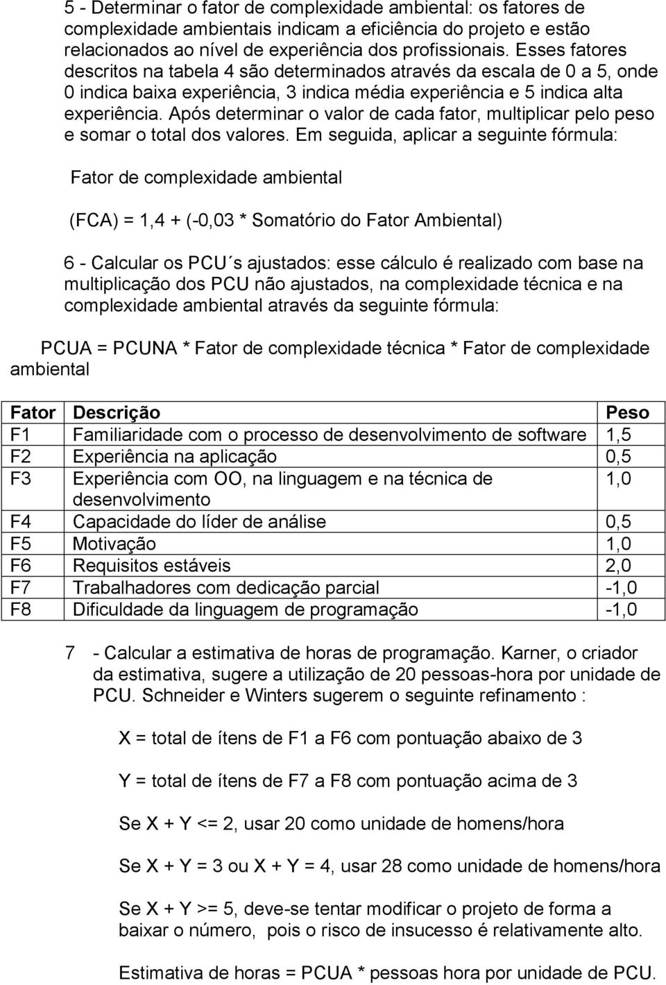 Após determinar o valor de cada fator, multiplicar pelo peso e somar o total dos valores.