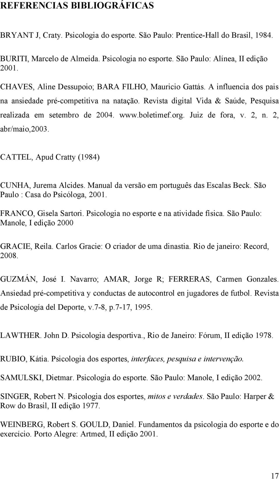 boletimef.org. Juiz de fora, v. 2, n. 2, abr/maio,2003. CATTEL, Apud Cratty (1984) CUNHA, Jurema Alcides. Manual da versão em português das Escalas Beck. São Paulo : Casa do Psicóloga, 2001.