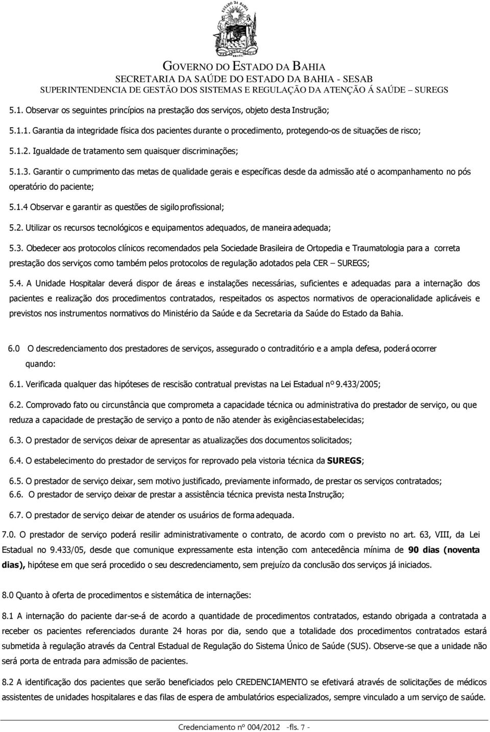 Garantir o cumprimento das metas de qualidade gerais e específicas desde da admissão até o acompanhamento no pós operatório do paciente; 5.1.