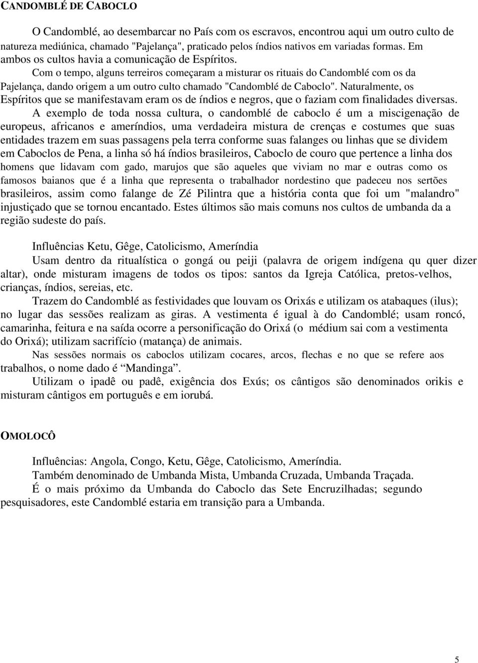 Com o tempo, alguns terreiros começaram a misturar os rituais do Candomblé com os da Pajelança, dando origem a um outro culto chamado "Candomblé de Caboclo".