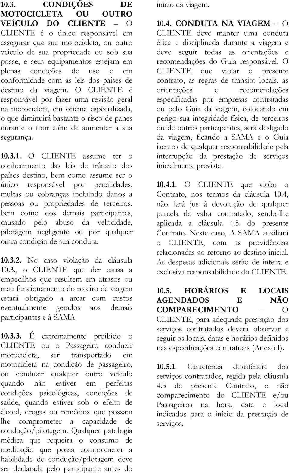 O CLIENTE é responsável por fazer uma revisão geral na motocicleta, em oficina especializada, o que diminuirá bastante o risco de panes durante o tour além de aumentar a sua segurança. 10