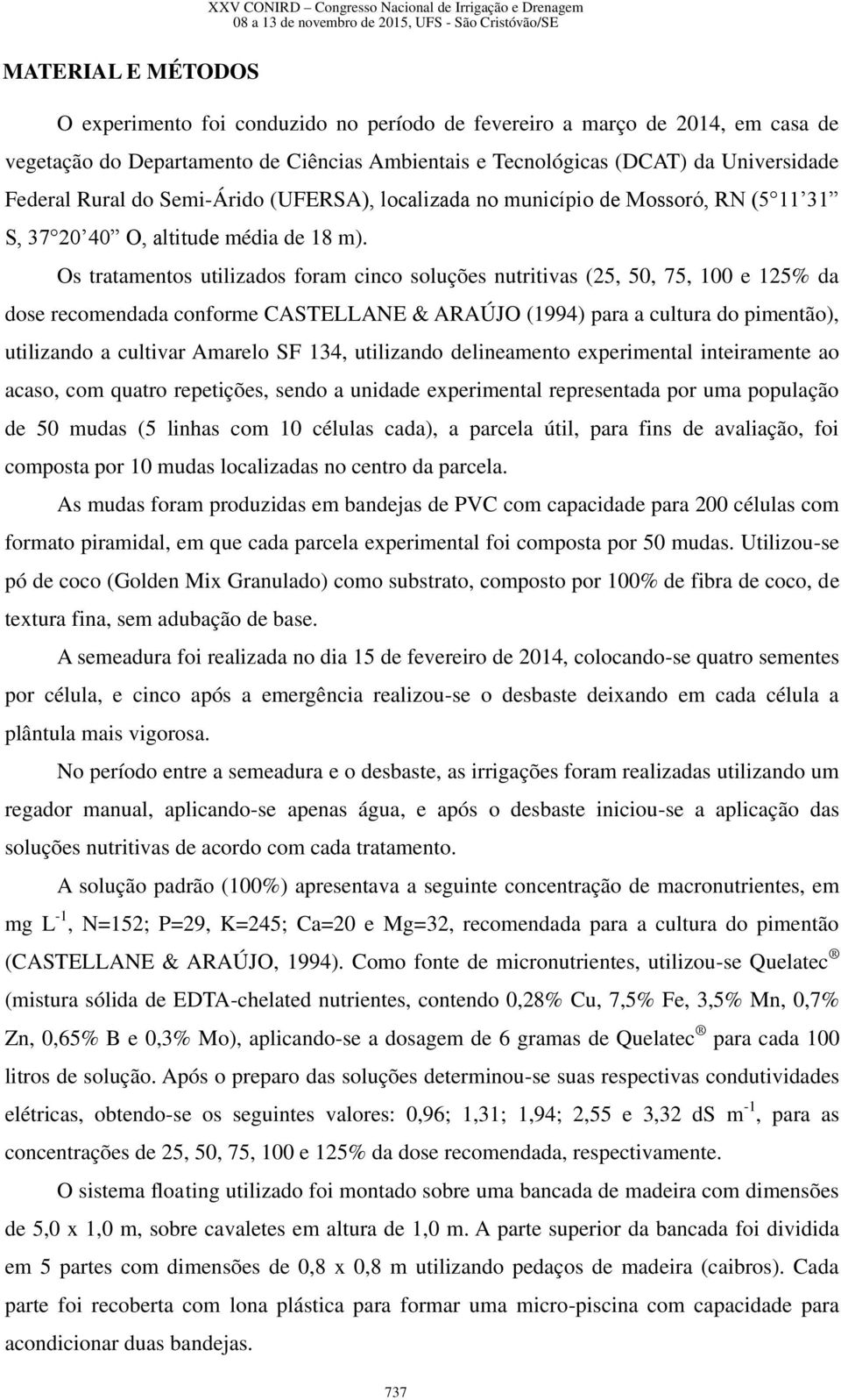 Os tratamentos utilizados foram cinco soluções nutritivas (25, 50, 75, 100 e 125% da dose recomendada conforme CASTELLANE & ARAÚJO (1994) para a cultura do pimentão), utilizando a cultivar Amarelo SF