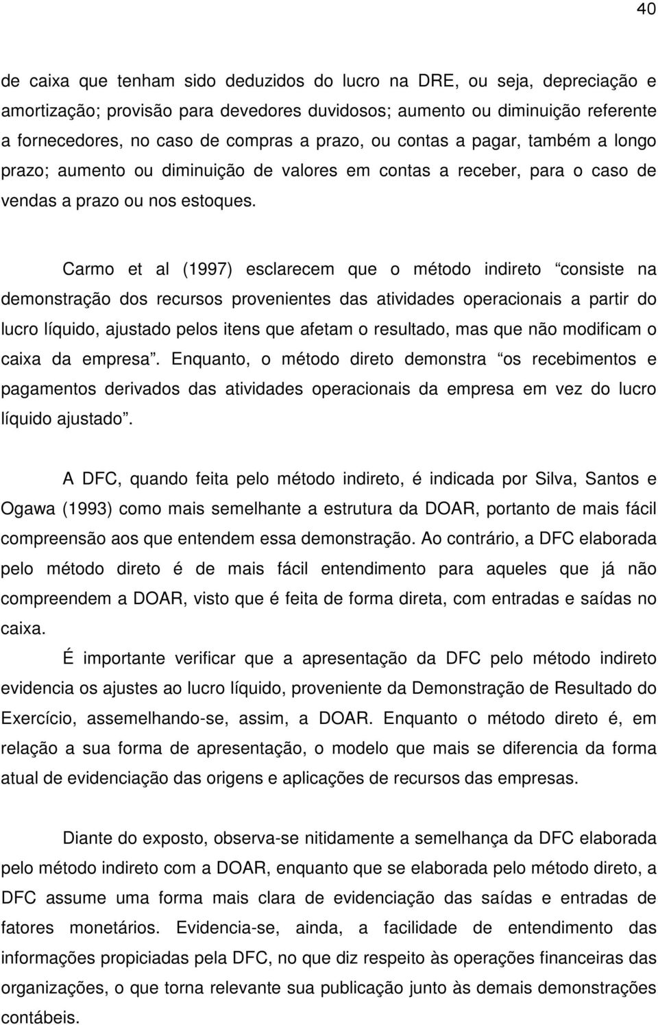 Carmo et al (1997) esclarecem que o método indireto consiste na demonstração dos recursos provenientes das atividades operacionais a partir do lucro líquido, ajustado pelos itens que afetam o