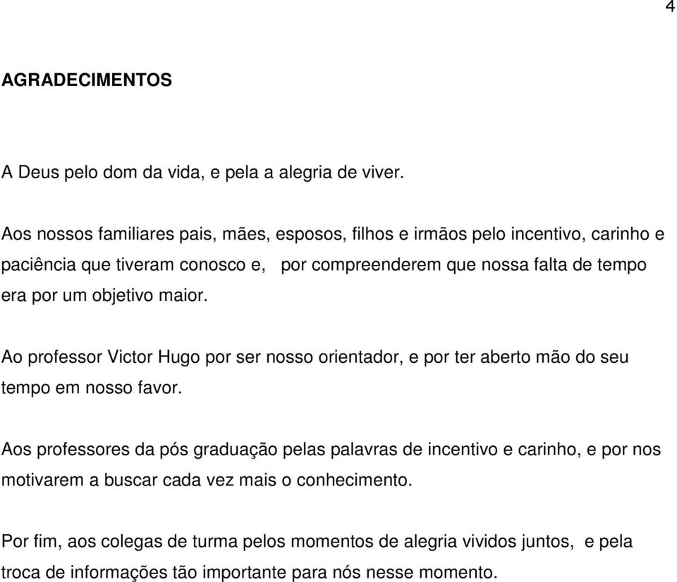 tempo era por um objetivo maior. Ao professor Victor Hugo por ser nosso orientador, e por ter aberto mão do seu tempo em nosso favor.