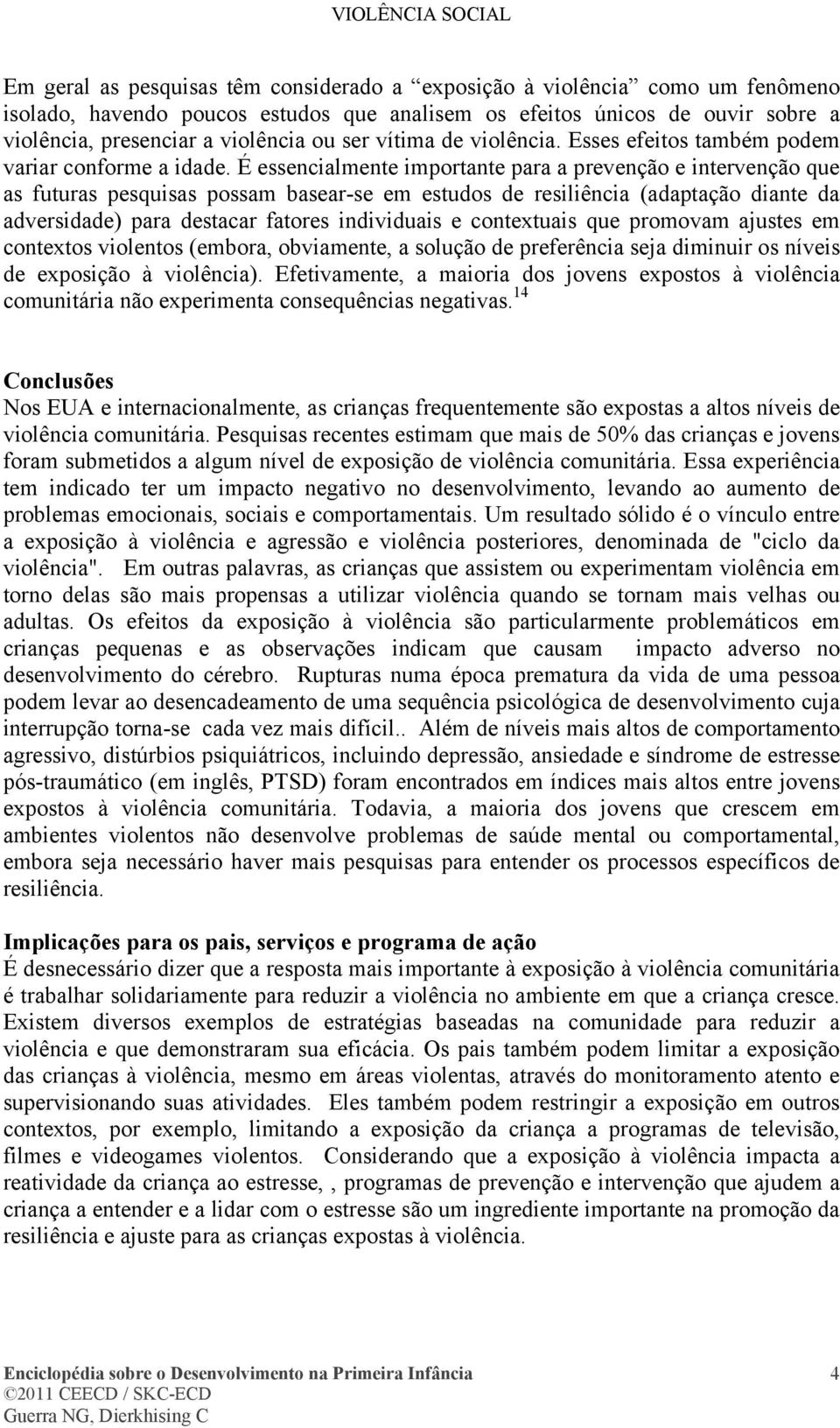 É essencialmente importante para a prevenção e intervenção que as futuras pesquisas possam basear-se em estudos de resiliência (adaptação diante da adversidade) para destacar fatores individuais e