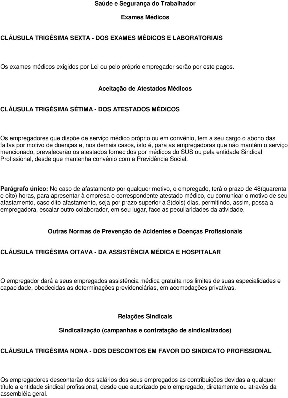 doenças e, nos demais casos, isto é, para as empregadoras que não mantém o serviço mencionado, prevalecerão os atestados fornecidos por médicos do SUS ou pela entidade Sindical Profissional, desde