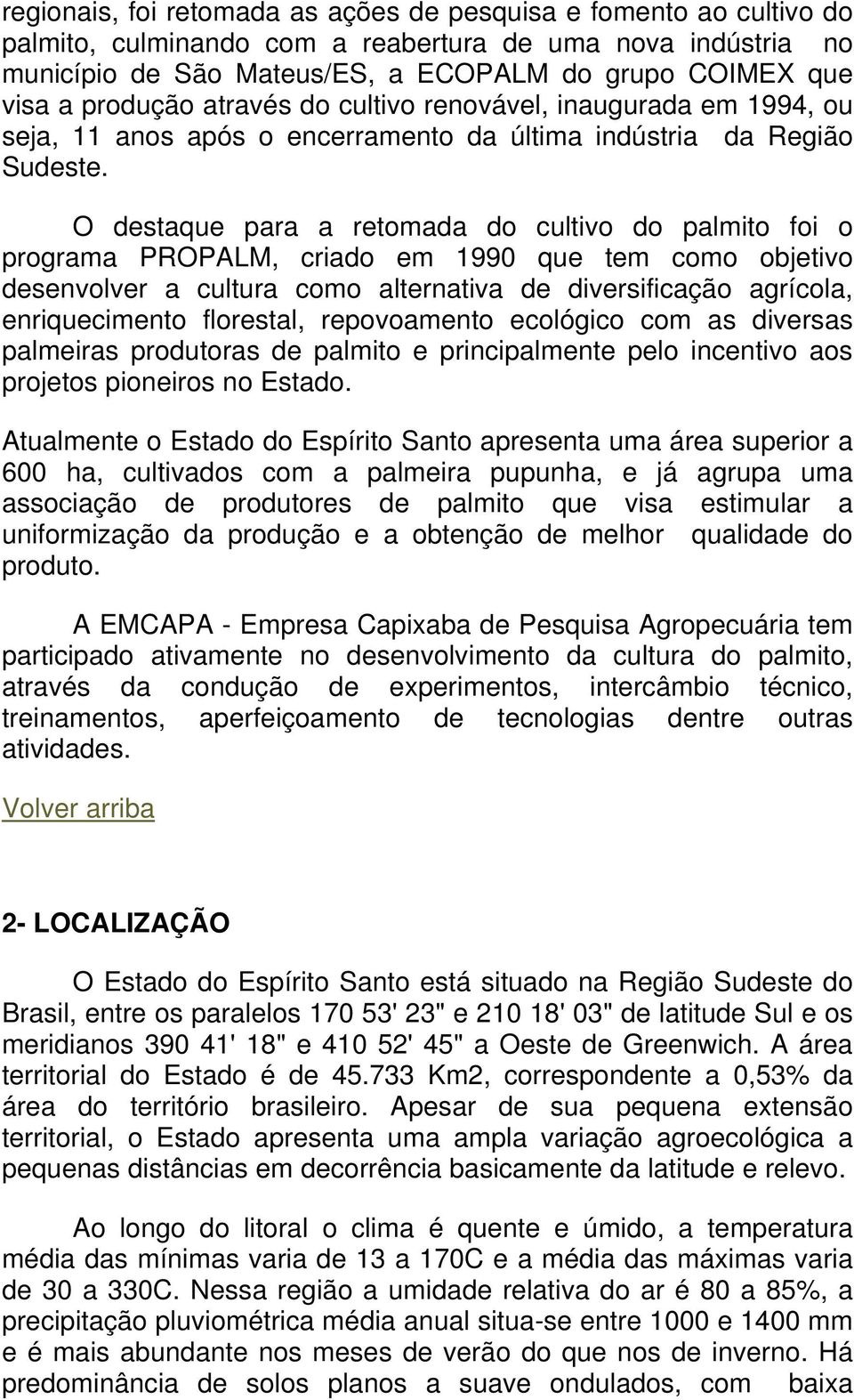 O destaque para a retomada do cultivo do palmito foi o programa PROPALM, criado em 1990 que tem como objetivo desenvolver a cultura como alternativa de diversificação agrícola, enriquecimento