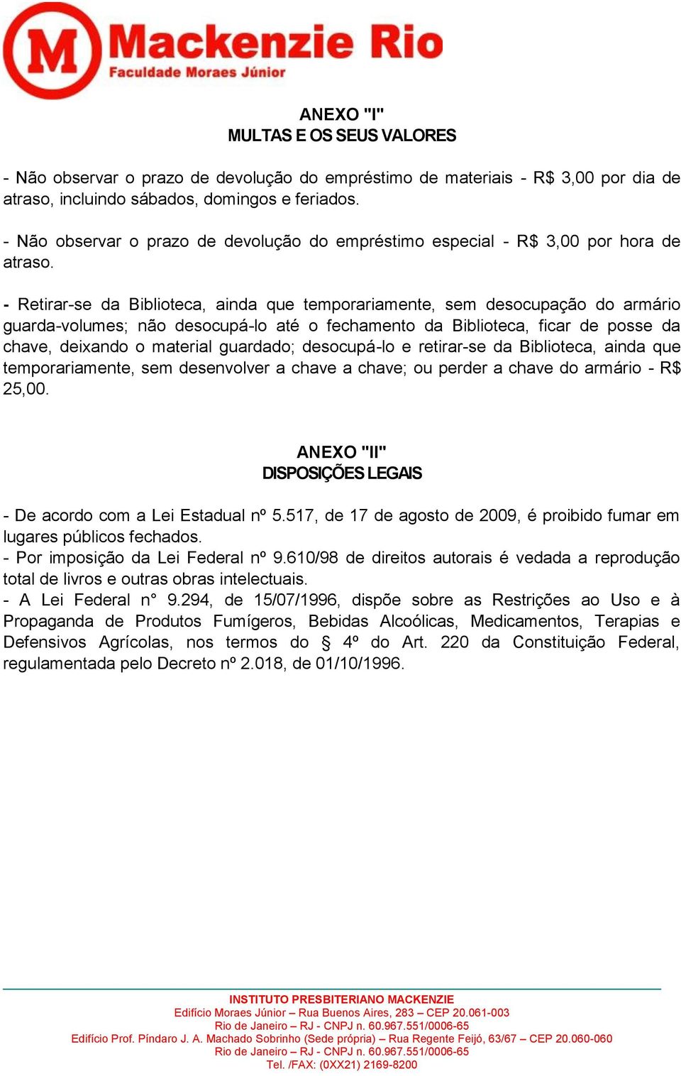 - Retirar-se da Biblioteca, ainda que temporariamente, sem desocupação do armário guarda-volumes; não desocupá-lo até o fechamento da Biblioteca, ficar de posse da chave, deixando o material