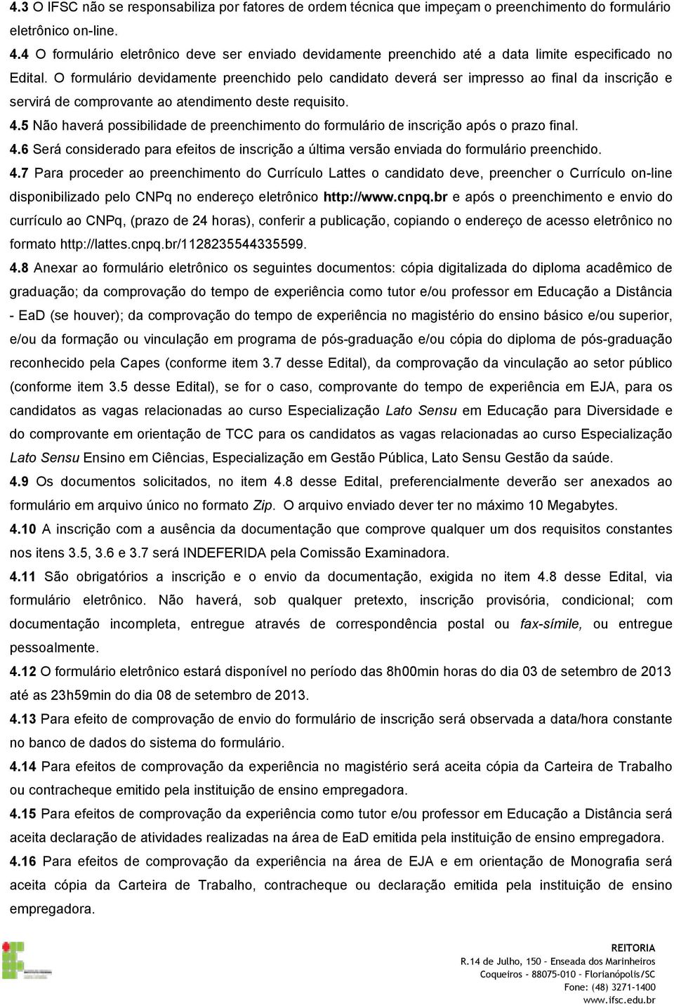 O formulário devidamente preenchido pelo candidato deverá ser impresso ao final da inscrição e servirá de comprovante ao atendimento deste requisito. 4.