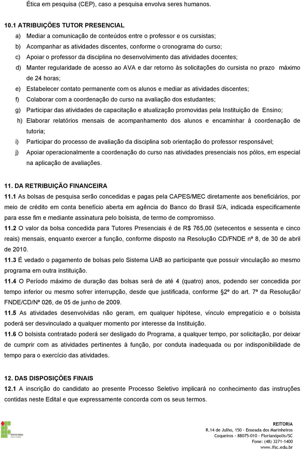 disciplina no desenvolvimento das atividades docentes; d) Manter regularidade de acesso ao AVA e dar retorno às solicitações do cursista no prazo máximo de 24 horas; e) Estabelecer contato permanente