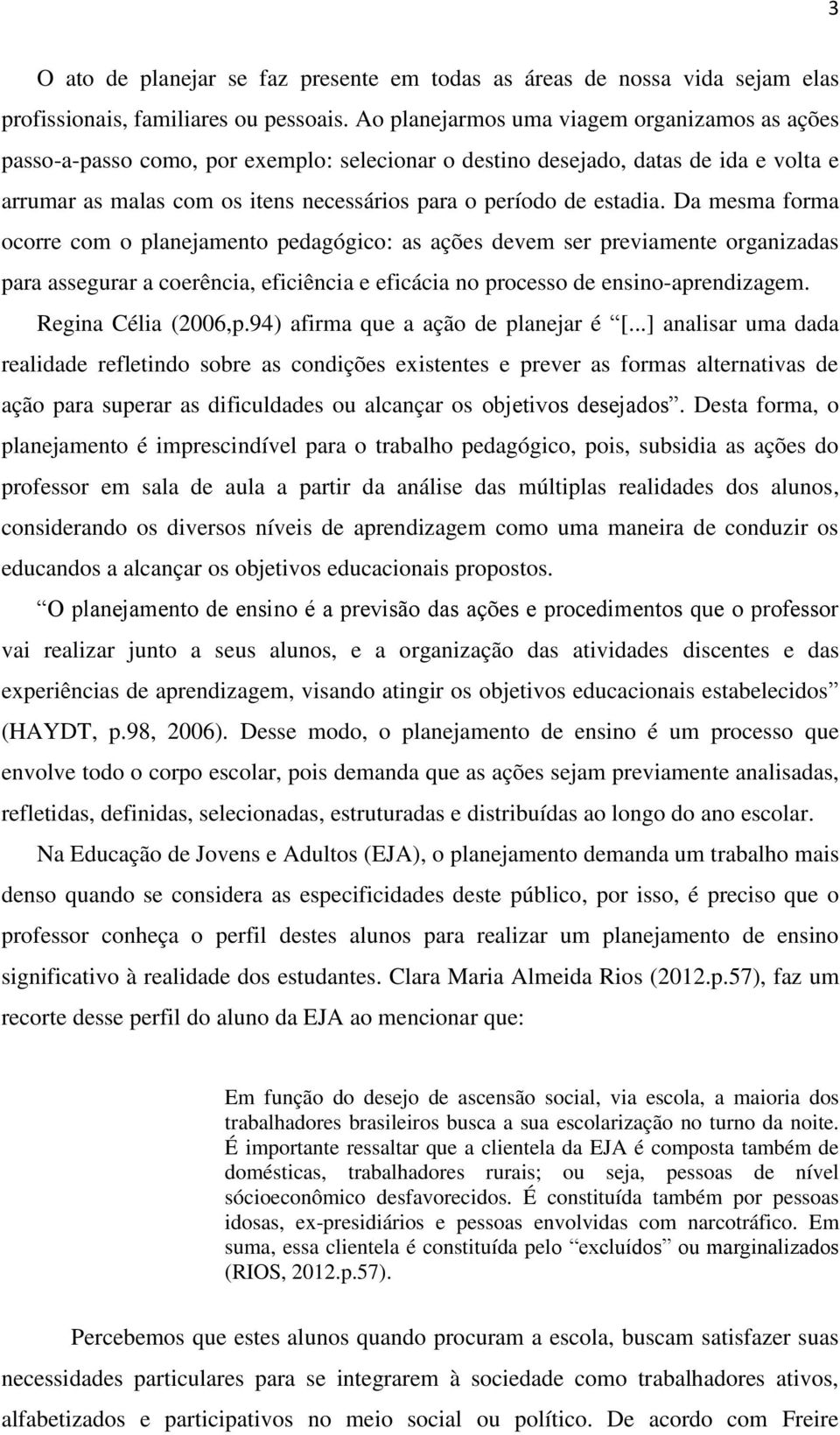 estadia. Da mesma forma ocorre com o planejamento pedagógico: as ações devem ser previamente organizadas para assegurar a coerência, eficiência e eficácia no processo de ensino-aprendizagem.