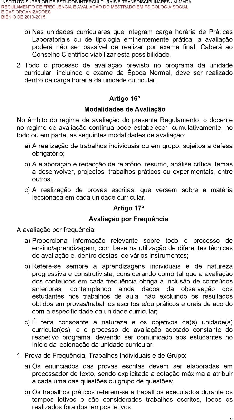 Todo o processo de avaliação previsto no programa da unidade curricular, incluindo o exame da Época Normal, deve ser realizado dentro da carga horária da unidade curricular.