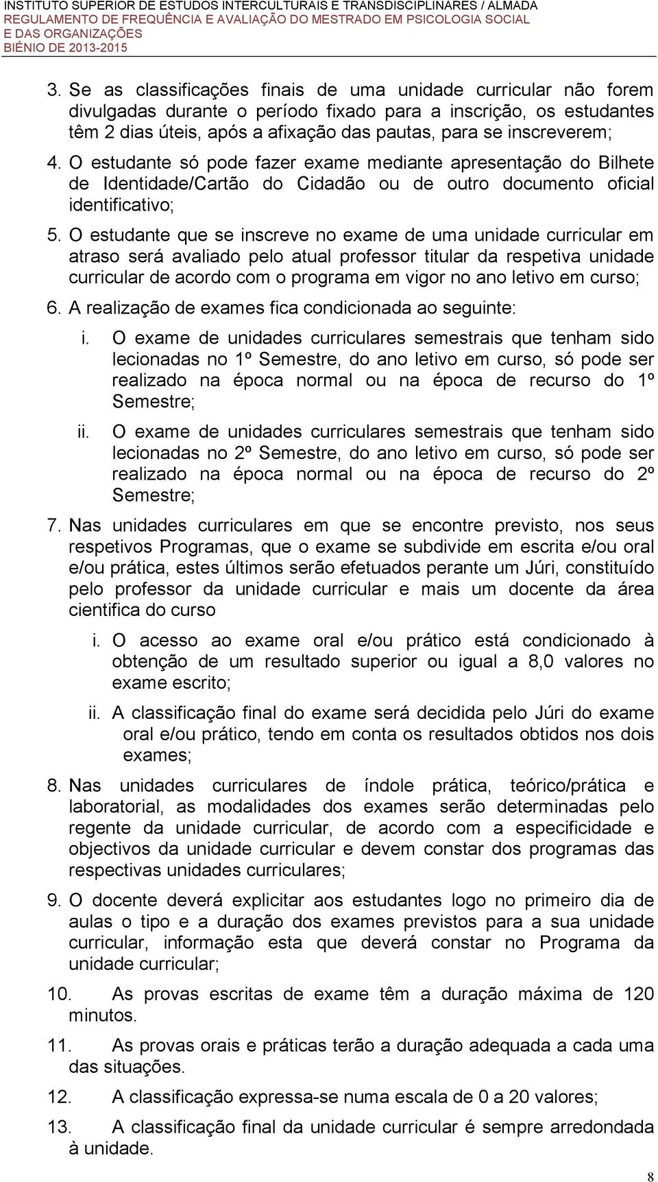 O estudante que se inscreve no exame de uma unidade curricular em atraso será avaliado pelo atual professor titular da respetiva unidade curricular de acordo com o programa em vigor no ano letivo em