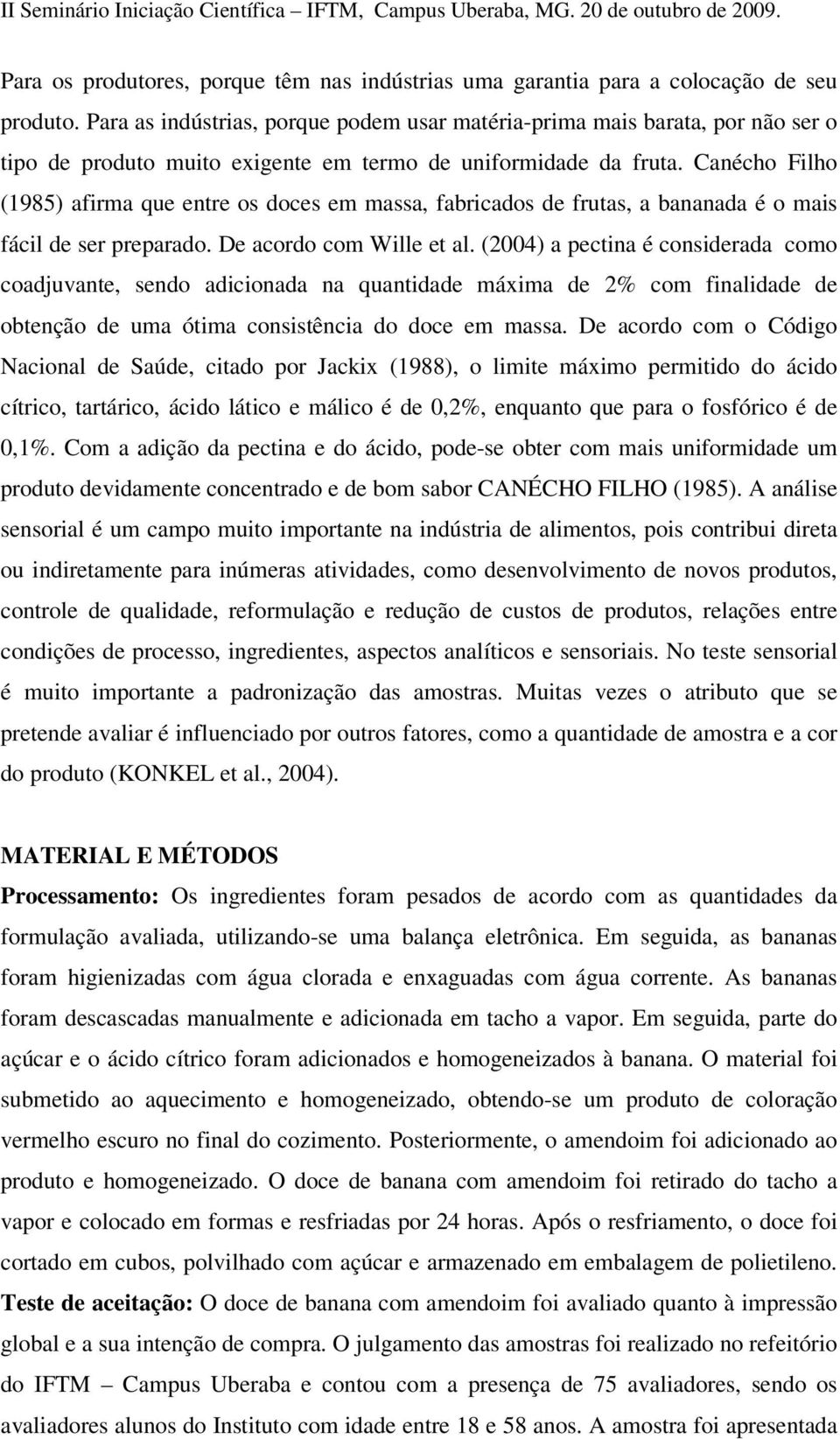 Canécho Filho (1985) afirma que entre os doces em massa, fabricados de frutas, a bananada é o mais fácil de ser preparado. De acordo com Wille et al.