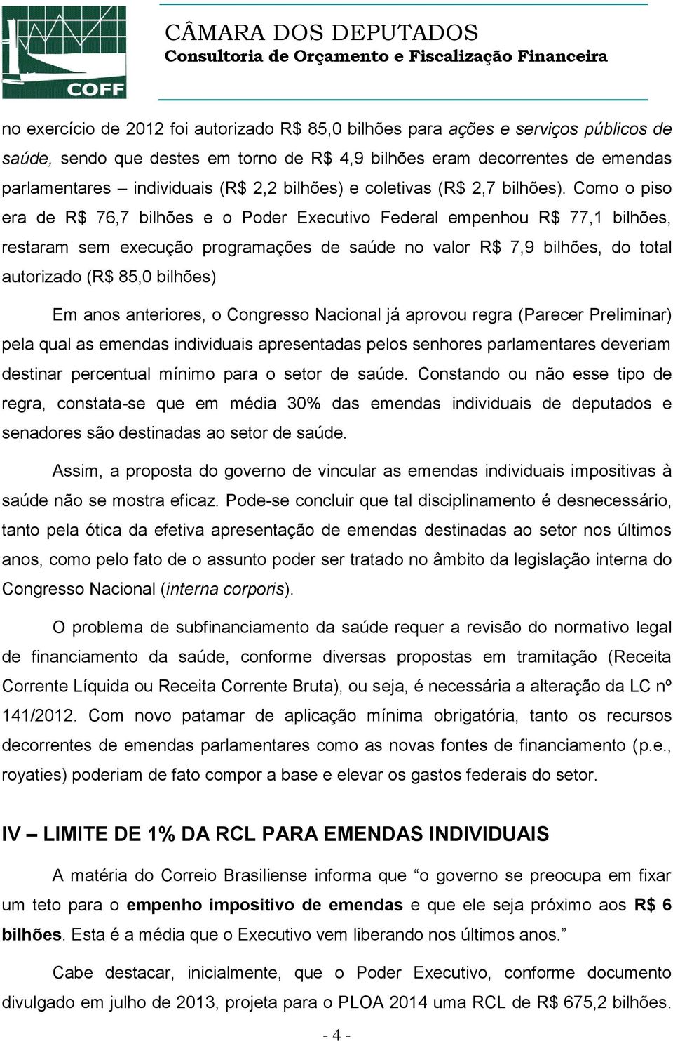 Como o piso era de R$ 76,7 bilhões e o Poder Executivo Federal empenhou R$ 77,1 bilhões, restaram sem execução programações de saúde no valor R$ 7,9 bilhões, do total autorizado (R$ 85,0 bilhões) Em