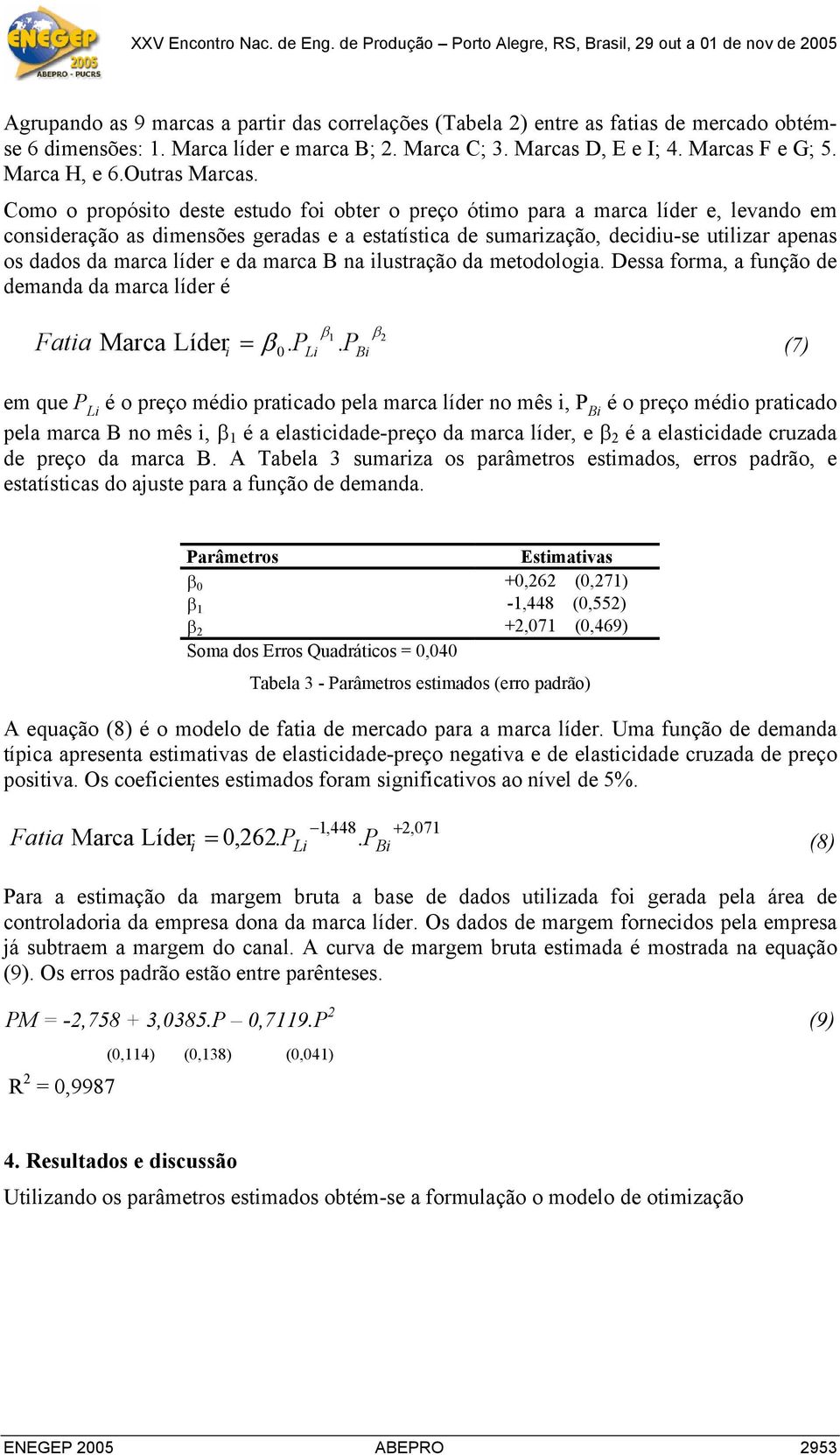 Como o propósito deste estudo foi obter o preço ótimo para a marca líder e, levado em cosideração as dimesões geradas e a estatística de sumarização, decidiu-se utilizar apeas os dados da marca líder