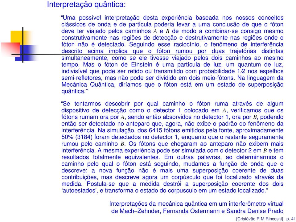 Seguindo esse raciocínio, o fenômeno de interferência descrito acima implica que o fóton rumou por duas trajetórias distintas simultaneamente, como se ele tivesse viajado pelos dois caminhos ao mesmo