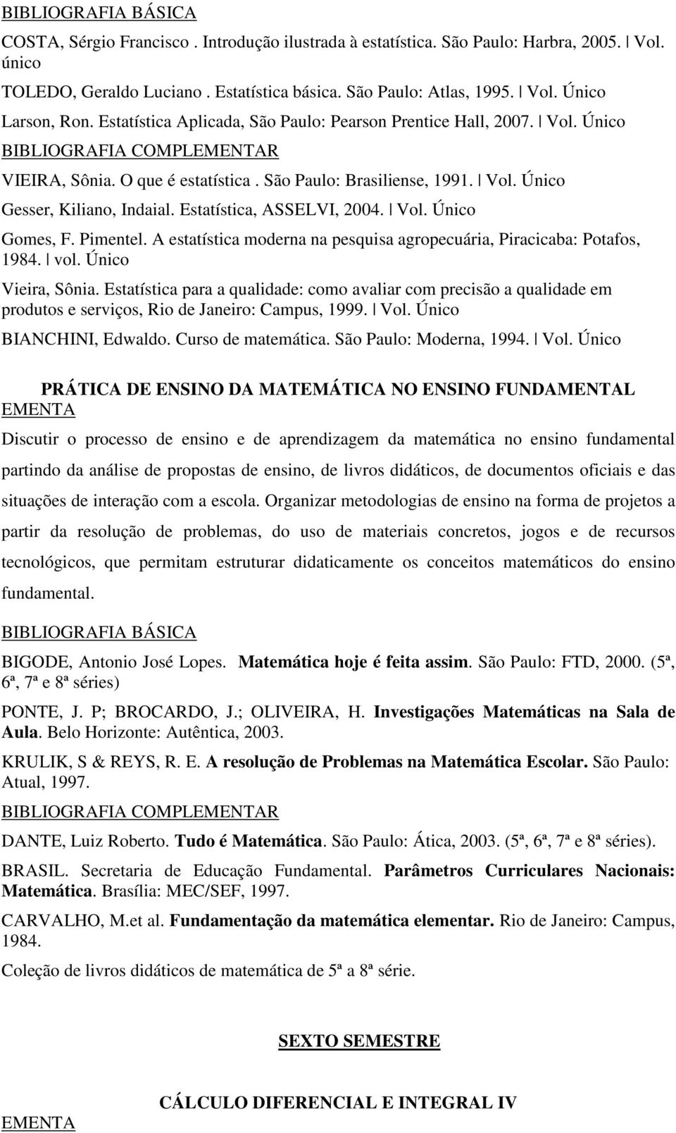 Estatística, ASSELVI, 2004. Vol. Único Gomes, F. Pimentel. A estatística moderna na pesquisa agropecuária, Piracicaba: Potafos, 1984. vol. Único Vieira, Sônia.