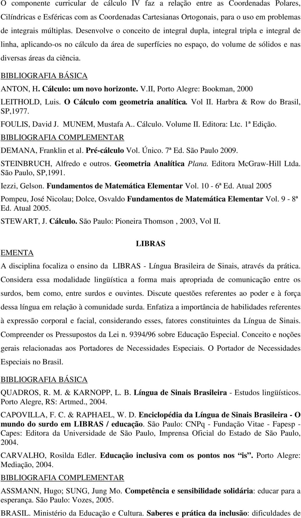 Cálculo: um novo horizonte. V.II, Porto Alegre: Bookman, 2000 LEITHOLD, Luis. O Cálculo com geometria analítica. Vol II. Harbra & Row do Brasil, SP,1977. FOULIS, David J. MUNEM, Mustafa A.. Cálculo. Volume II.