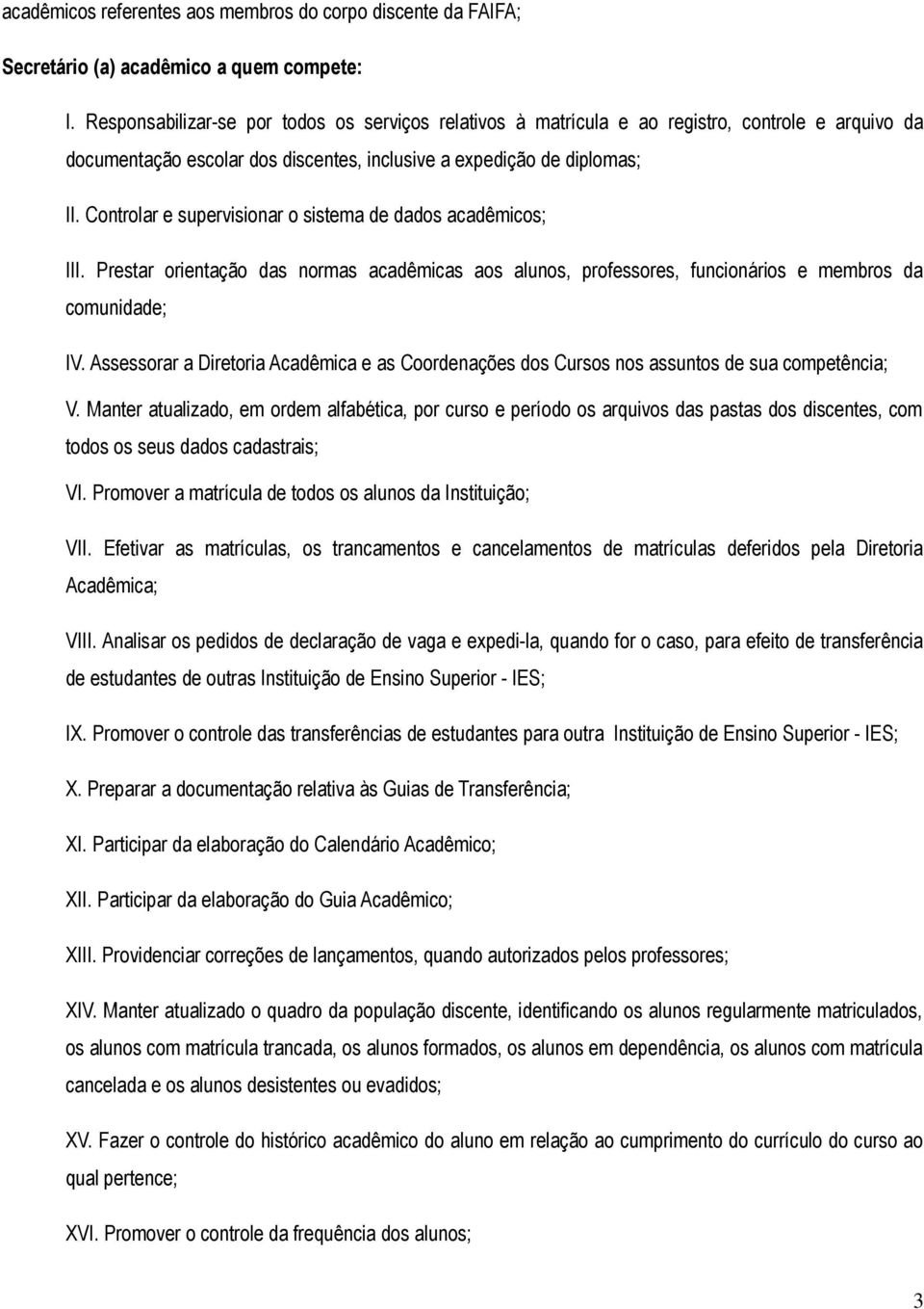 Controlar e supervisionar o sistema de dados acadêmicos; III. Prestar orientação das normas acadêmicas aos alunos, professores, funcionários e membros da comunidade; IV.