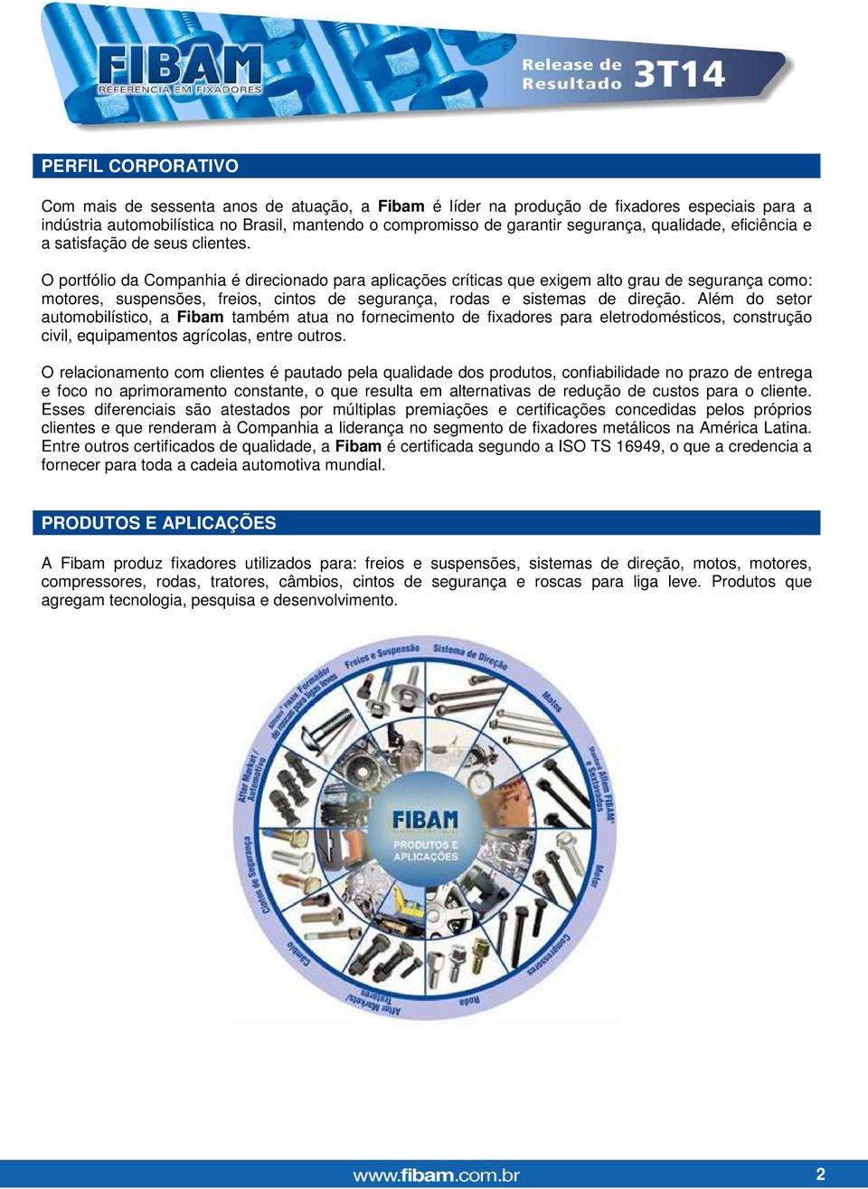 O portfólio da Companhia é direcionado para aplicações críticas que exigem alto grau de segurança como: motores, suspensões, freios, cintos de segurança, rodas e sistemas de direção.