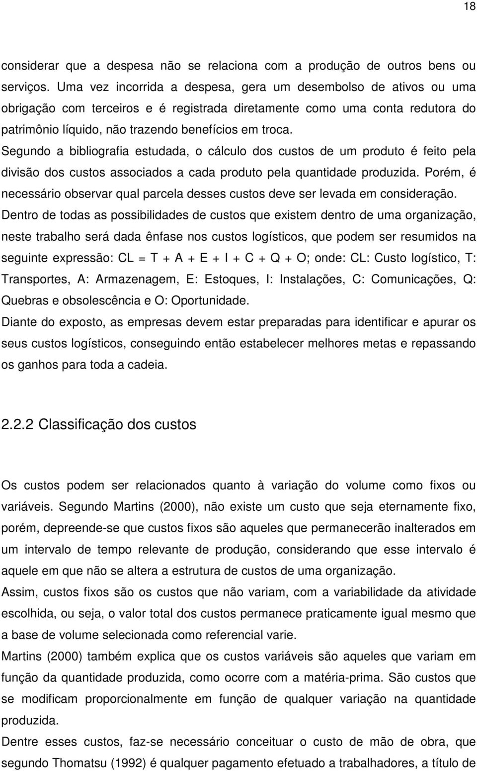 Segundo a bibliografia estudada, o cálculo dos custos de um produto é feito pela divisão dos custos associados a cada produto pela quantidade produzida.