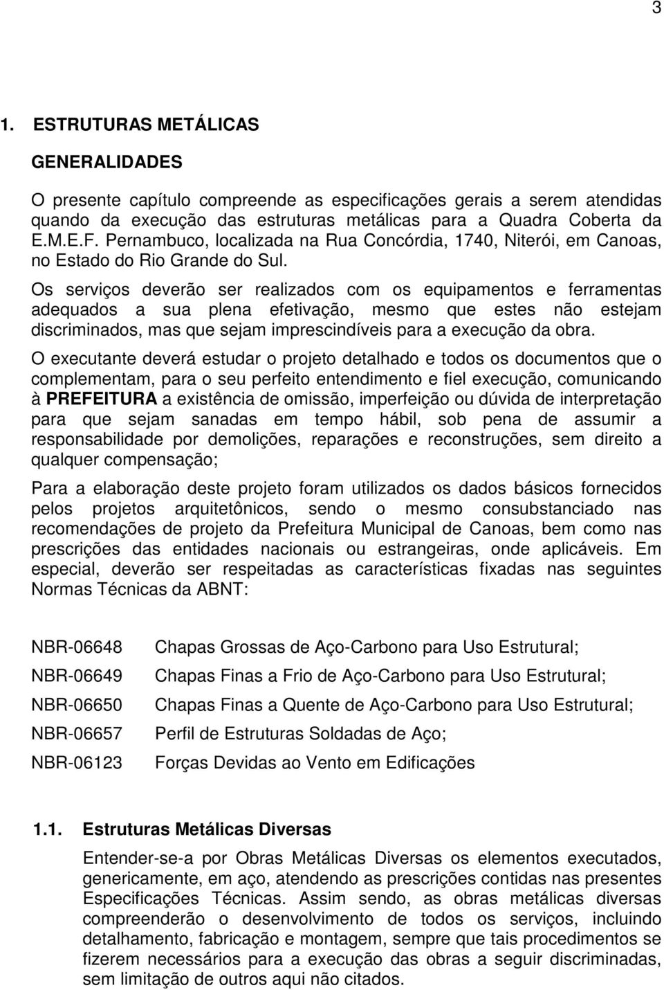 Os serviços deverão ser realizados com os equipamentos e ferramentas adequados a sua plena efetivação, mesmo que estes não estejam discriminados, mas que sejam imprescindíveis para a execução da obra.