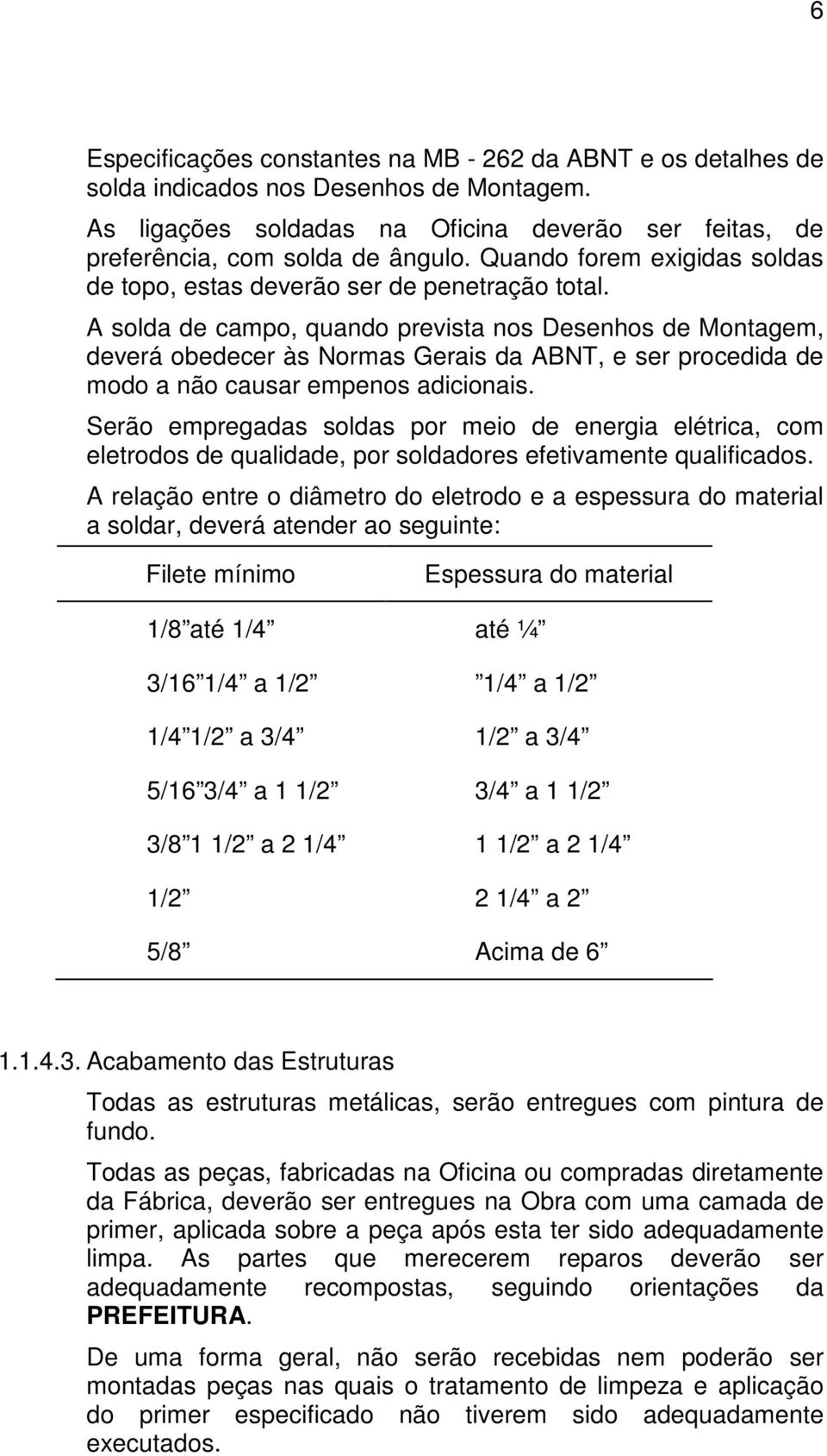 A solda de campo, quando prevista nos Desenhos de Montagem, deverá obedecer às Normas Gerais da ABNT, e ser procedida de modo a não causar empenos adicionais.