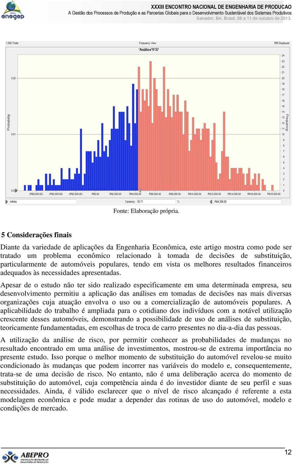 Apesar de o estudo não ter sido realizado especificamente em uma determinada empresa, seu desenvolvimento permitiu a aplicação das análises em tomadas de decisões nas mais diversas organizações cuja